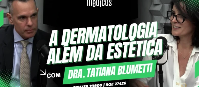 Dermatologia Al&eacute;m da Est&eacute;tica, Oncologia Cut&acirc;nea e Trajet&oacute;ria M&eacute;dica com Dra. Tatiana Blumetti